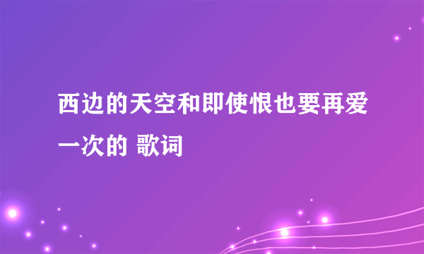 西边的天空和即使恨也要再爱一次的 歌词