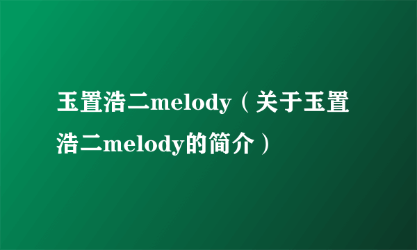 玉置浩二melody（关于玉置浩二melody的简介）