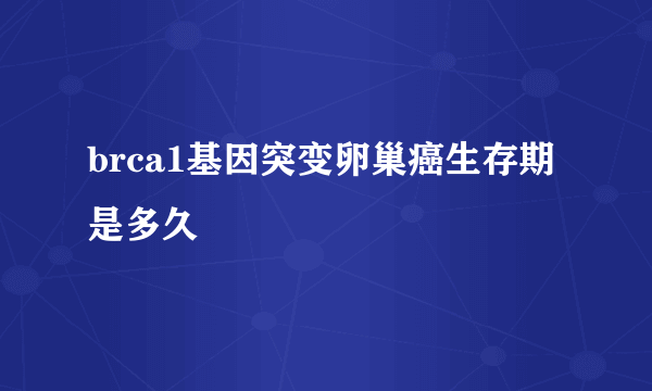 brca1基因突变卵巢癌生存期是多久