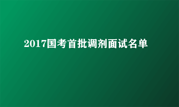 2017国考首批调剂面试名单