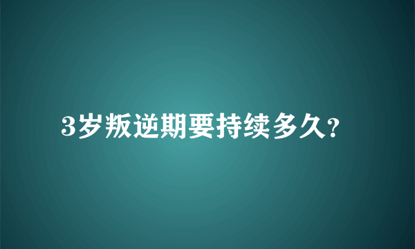 3岁叛逆期要持续多久？