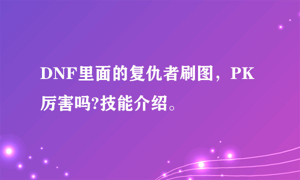 DNF里面的复仇者刷图，PK厉害吗?技能介绍。