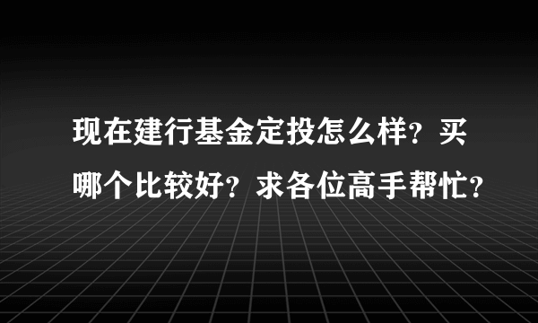 现在建行基金定投怎么样？买哪个比较好？求各位高手帮忙？