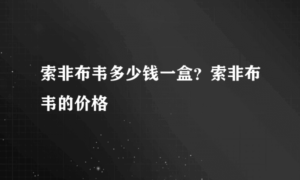 索非布韦多少钱一盒？索非布韦的价格