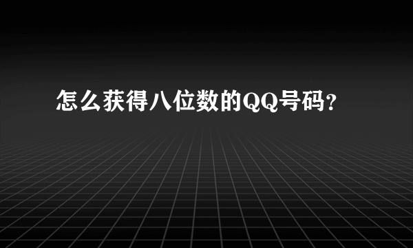 怎么获得八位数的QQ号码？