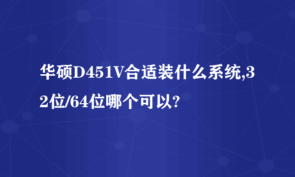 华硕D451V合适装什么系统,32位/64位哪个可以?