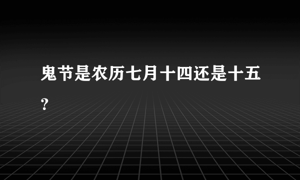 鬼节是农历七月十四还是十五？