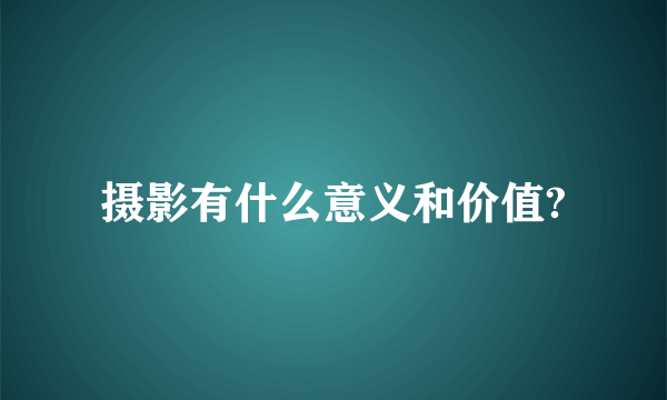 摄影有什么意义和价值?