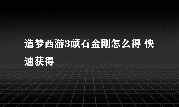 造梦西游3顽石金刚怎么得 快速获得