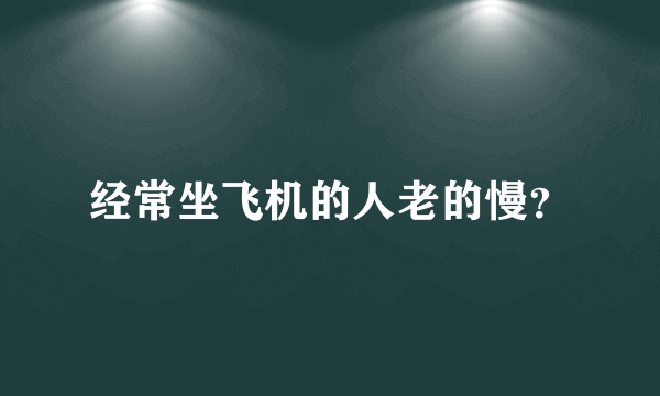 经常坐飞机的人老的慢？