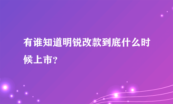 有谁知道明锐改款到底什么时候上市？