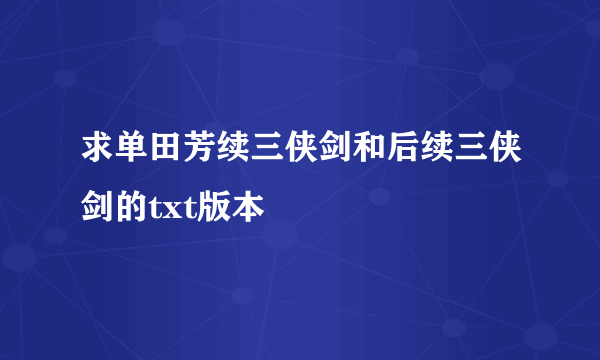 求单田芳续三侠剑和后续三侠剑的txt版本