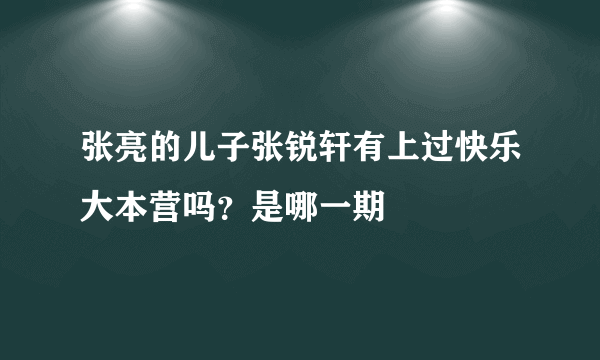 张亮的儿子张锐轩有上过快乐大本营吗？是哪一期