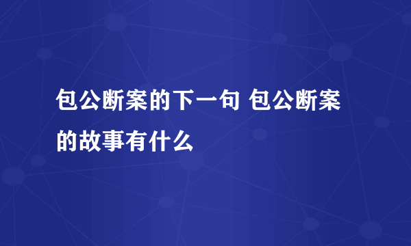 包公断案的下一句 包公断案的故事有什么