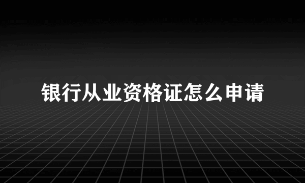 银行从业资格证怎么申请