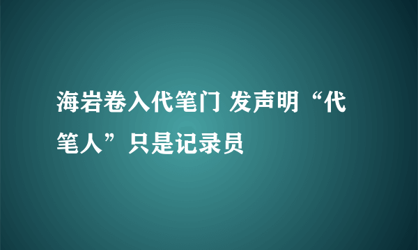 海岩卷入代笔门 发声明“代笔人”只是记录员