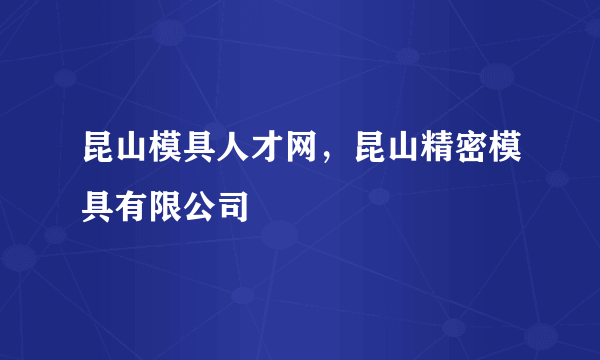 昆山模具人才网，昆山精密模具有限公司