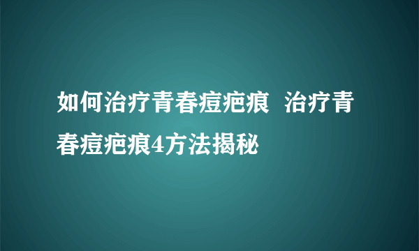 如何治疗青春痘疤痕  治疗青春痘疤痕4方法揭秘