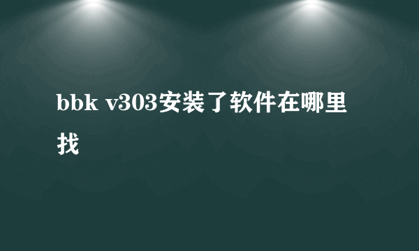 bbk v303安装了软件在哪里找