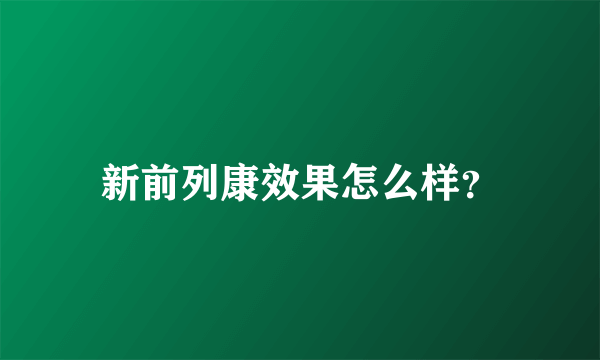 新前列康效果怎么样？