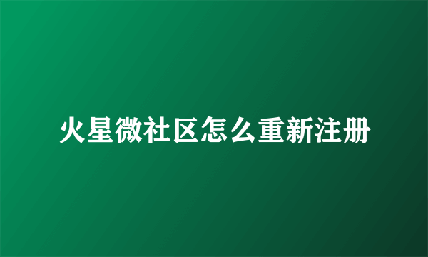 火星微社区怎么重新注册