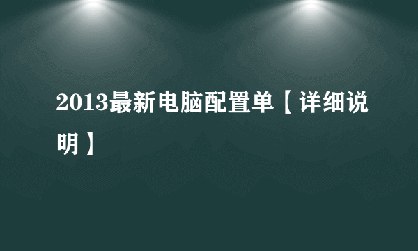 2013最新电脑配置单【详细说明】