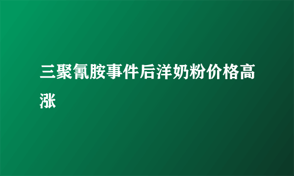 三聚氰胺事件后洋奶粉价格高涨