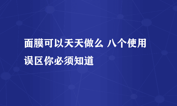 面膜可以天天做么 八个使用误区你必须知道