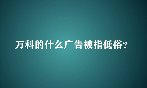 万科的什么广告被指低俗？