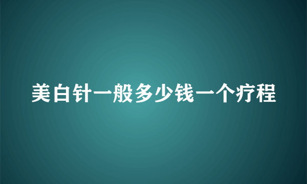 美白针一般多少钱一个疗程