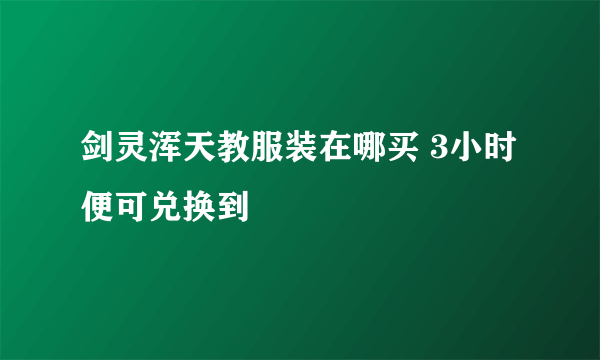 剑灵浑天教服装在哪买 3小时便可兑换到