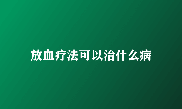 放血疗法可以治什么病