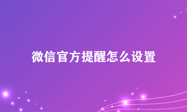 微信官方提醒怎么设置