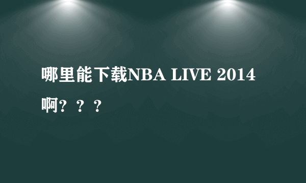 哪里能下载NBA LIVE 2014啊？？？