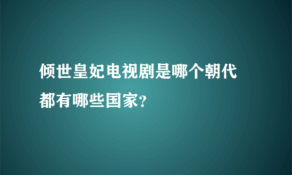 倾世皇妃电视剧是哪个朝代 都有哪些国家？