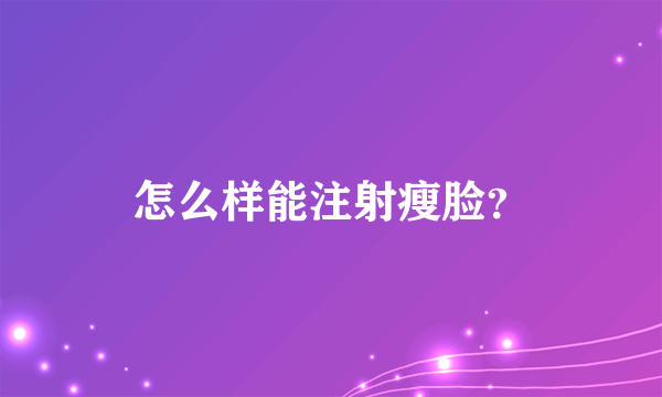 怎么样能注射瘦脸？