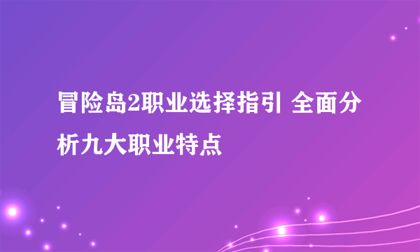 冒险岛2职业选择指引 全面分析九大职业特点