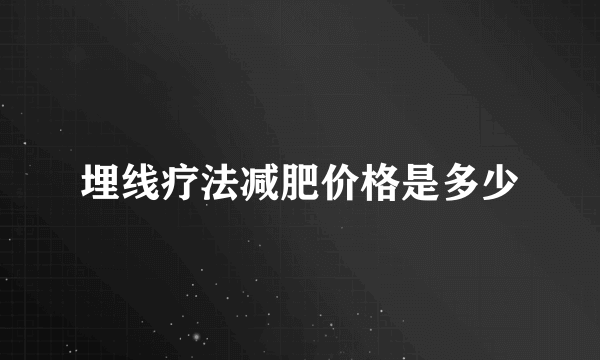 埋线疗法减肥价格是多少