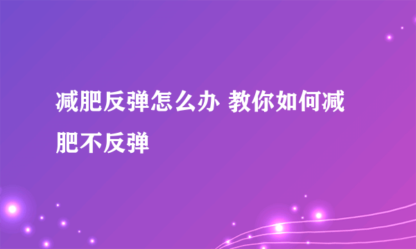 减肥反弹怎么办 教你如何减肥不反弹