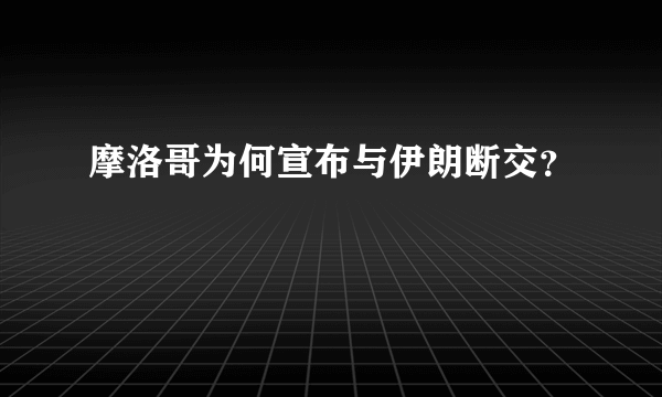 摩洛哥为何宣布与伊朗断交？