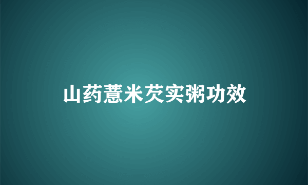 山药薏米芡实粥功效