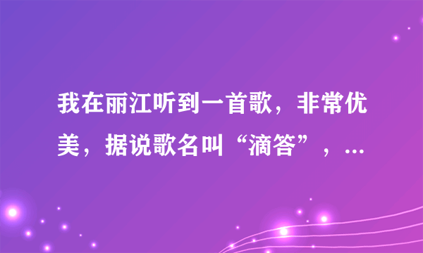 我在丽江听到一首歌，非常优美，据说歌名叫“滴答”，歌手叫“侃侃”。歌词是什么呢？