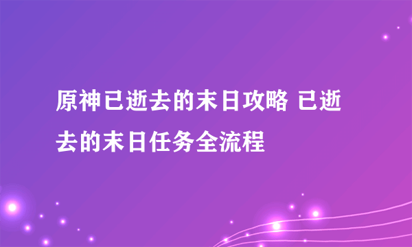 原神已逝去的末日攻略 已逝去的末日任务全流程