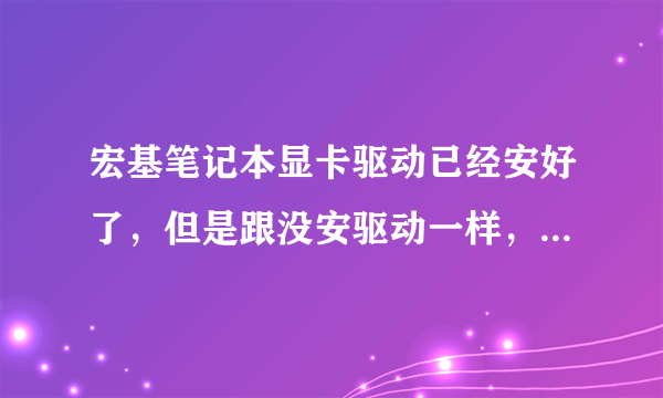 宏基笔记本显卡驱动已经安好了，但是跟没安驱动一样，怎么解决