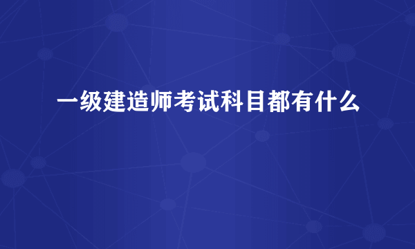 一级建造师考试科目都有什么