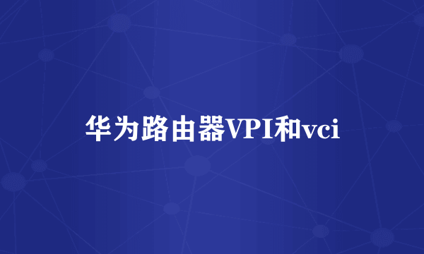 华为路由器VPI和vci