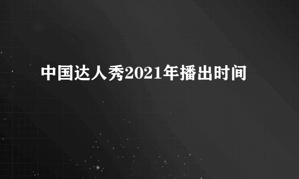 中国达人秀2021年播出时间