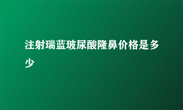 注射瑞蓝玻尿酸隆鼻价格是多少