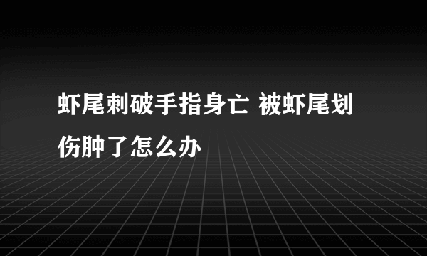 虾尾刺破手指身亡 被虾尾划伤肿了怎么办