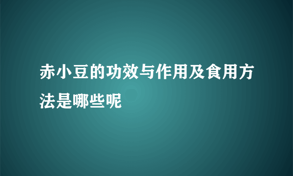 赤小豆的功效与作用及食用方法是哪些呢